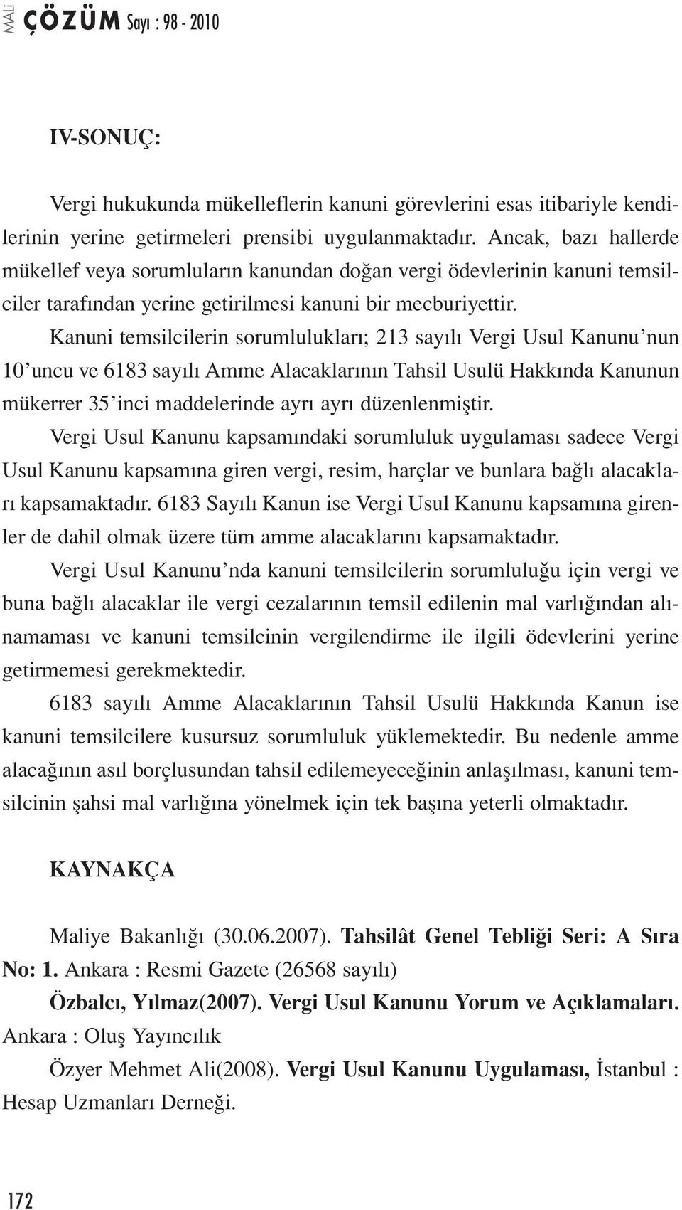 Kanuni temsilcilerin sorumlulukları; 213 sayılı Vergi Usul Kanunu nun 10 uncu ve 6183 sayılı Amme Alacaklarının Tahsil Usulü Hakkında Kanunun mükerrer 35 inci maddelerinde ayrı ayrı düzenlenmiştir.