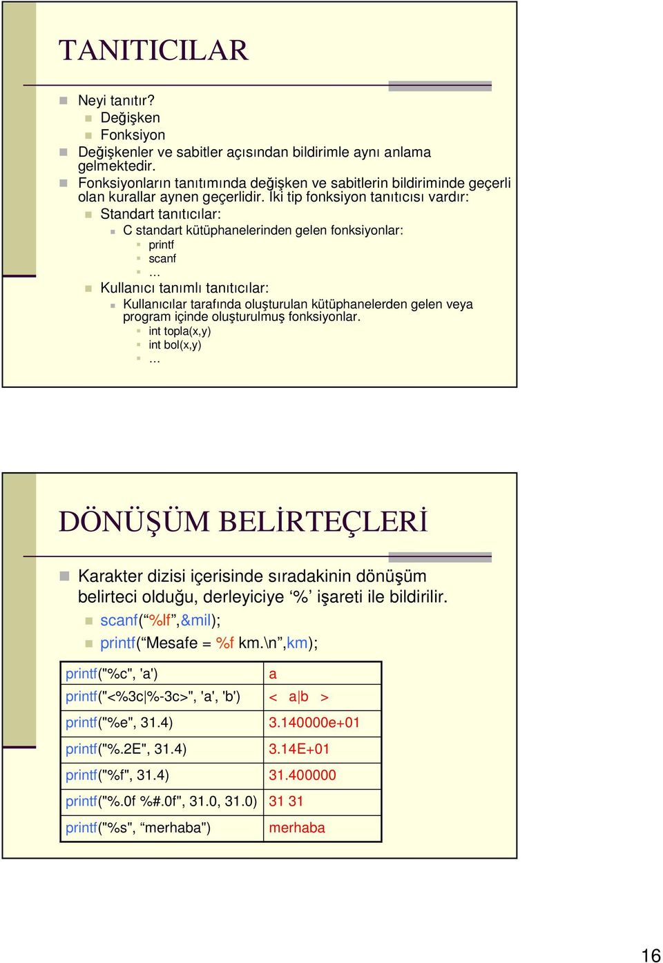 İki tip fonksiyon tanıtıcısı vardır: Standart tanıtıcılar: C standart kütüphanelerinden gelen fonksiyonlar: printf scanf Kullanıcı tanımlı tanıtıcılar: Kullanıcılar tarafında oluşturulan