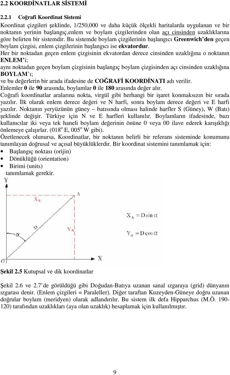 Her bir noktadan geçen enlem çizgisinin ekvatordan derece cinsinden uzaklığına o noktanın ENLEM i; aynı noktadan geçen boylam çizgisinin başlangıç boylam çizgisinden açı cinsinden uzaklığına BOYLAM