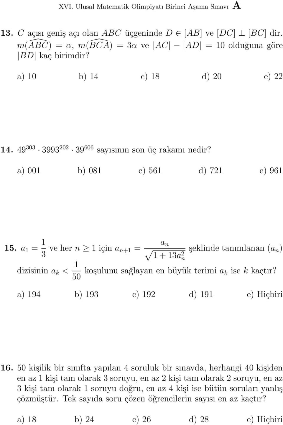 a 1 = 1 3 ve her n 1 için a n+1 = a n 1 + 13a 2 n şeklinde tanımlanan (a n ) dizisinin a k < 1 50 koşulunu sağlayan en büyük terimi a k ise k kaçtır? a) 194 b) 193 c) 192 d) 191 e) Hiçbiri 16.