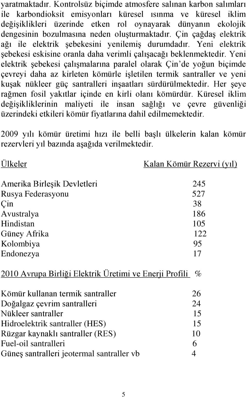 bozulmasına neden oluşturmaktadır. Çin çağdaş elektrik ağı ile elektrik şebekesini yenilemiş durumdadır. Yeni elektrik şebekesi eskisine oranla daha verimli çalışacağı beklenmektedir.