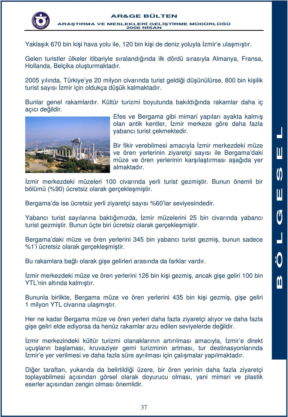 2005 yılında, Türkiye ye 20 milyon civarında turist geldiği düşünülürse, 800 bin kişilik turist sayısı İzmir için oldukça düşük kalmaktadır. Bunlar genel rakamlardır.