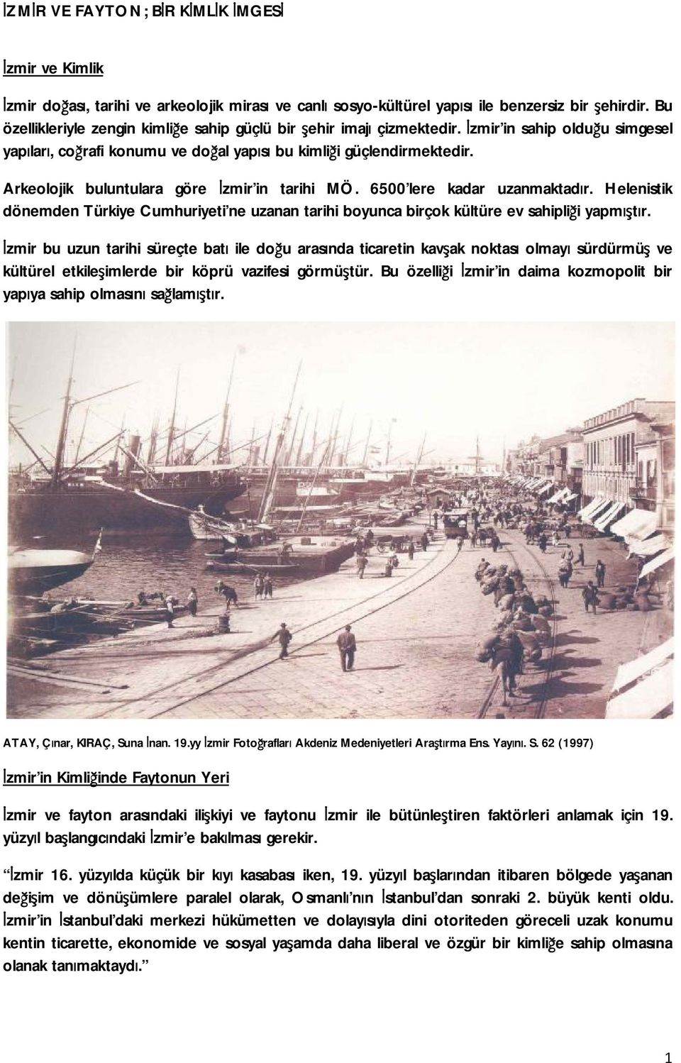 Arkeolojik buluntulara göre İzmir in tarihi MÖ. 6500 lere kadar uzanmaktadır. Helenistik dönemden Türkiye Cumhuriyeti ne uzanan tarihi boyunca birçok kültüre ev sahipliği yapmıştır.