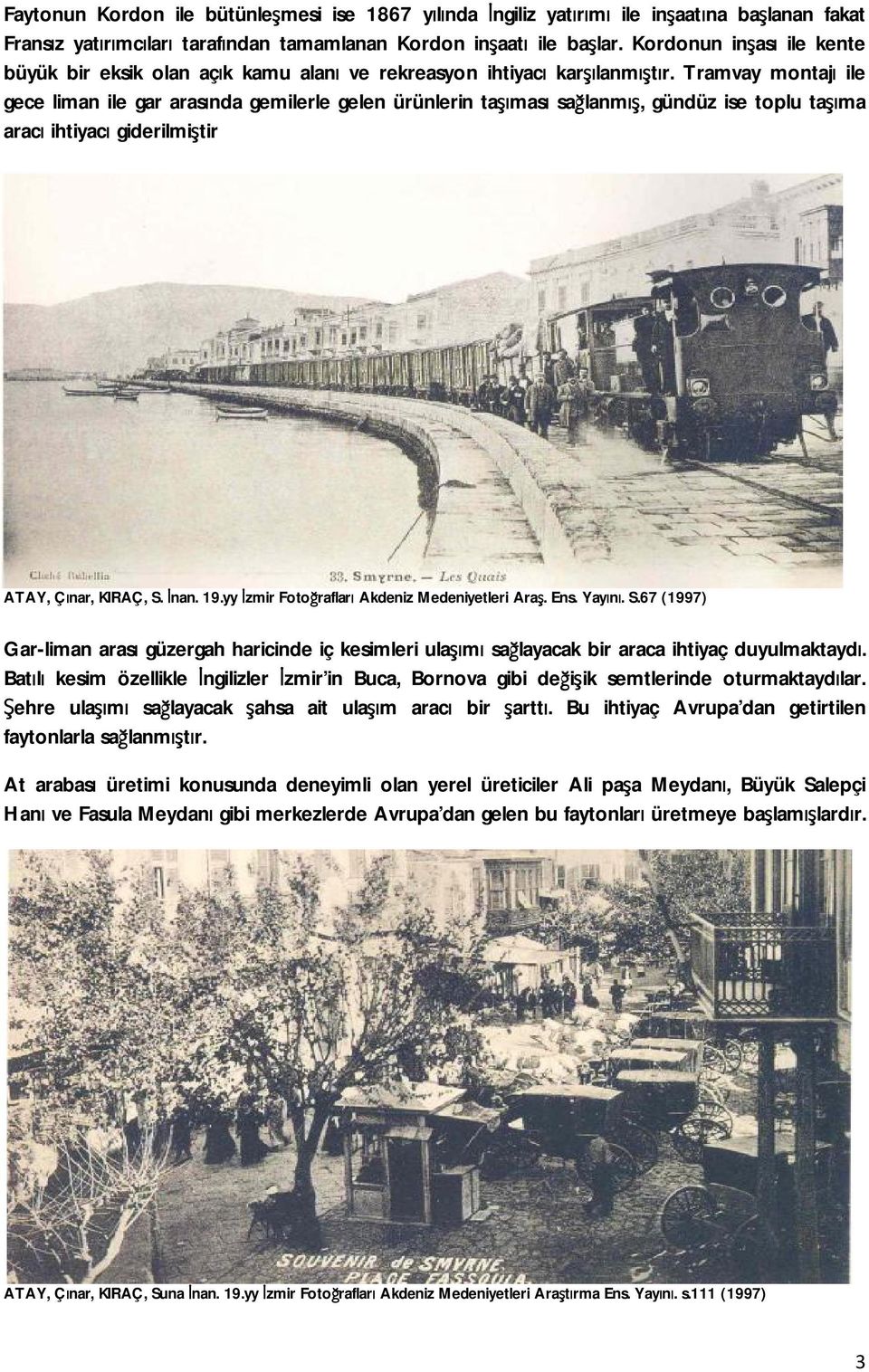 Tramvay montajı ile gece liman ile gar arasında gemilerle gelen ürünlerin taşıması sağlanmış, gündüz ise toplu taşıma aracı ihtiyacı giderilmiştir ATAY, Çınar, KIRAÇ, S. İnan. 19.