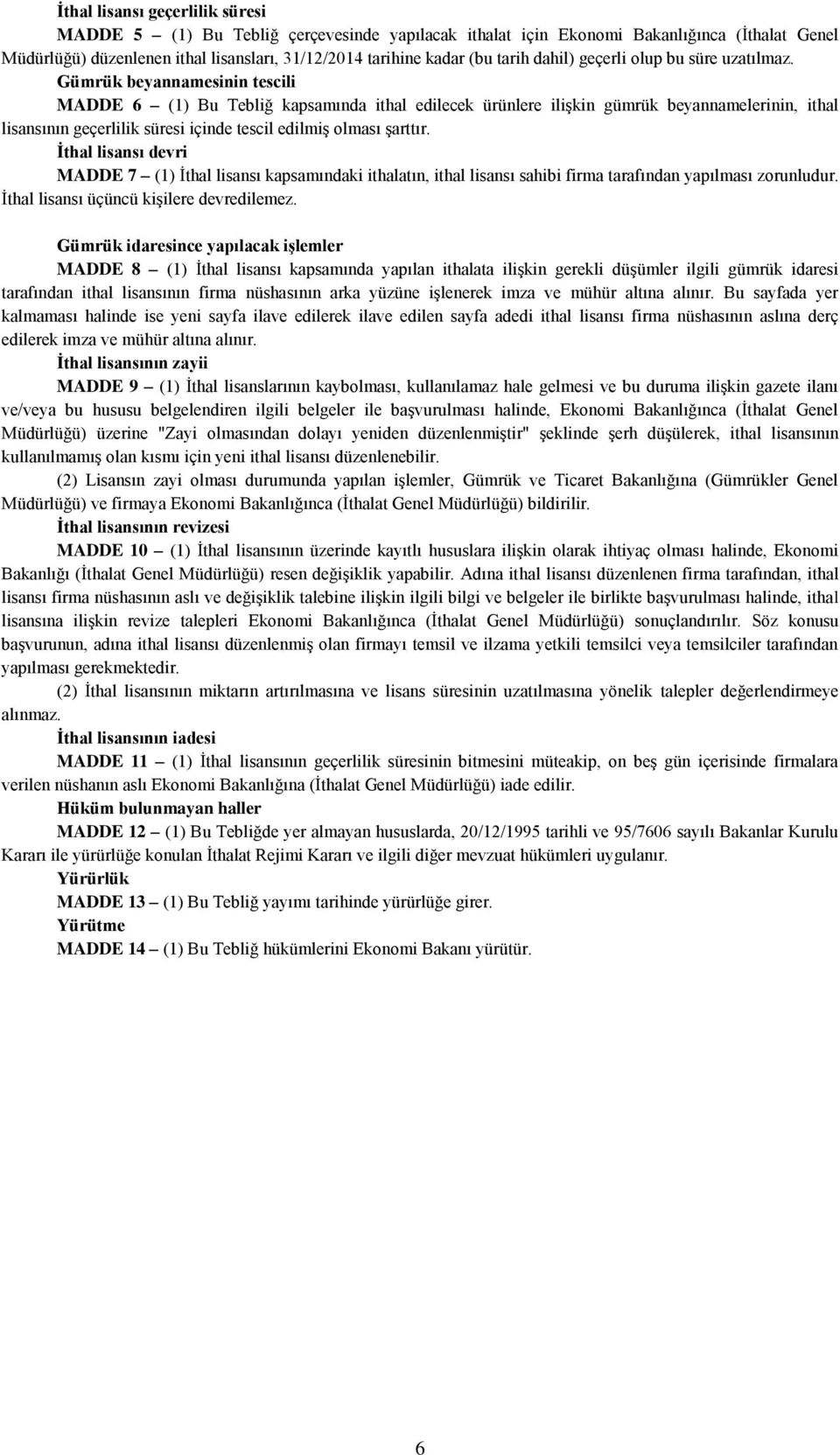 Gümrük beyannamesinin tescili MADDE 6 (1) Bu Tebliğ kapsamında ithal edilecek ürünlere ilişkin gümrük beyannamelerinin, ithal lisansının geçerlilik süresi içinde tescil edilmiş olması şarttır.