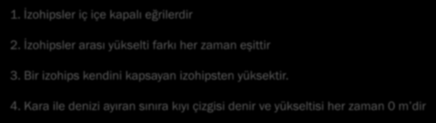 1. İzohipsler iç içe kapalı eğrilerdir 2. İzohipsler arası yükselti farkı her zaman eşittir 3.