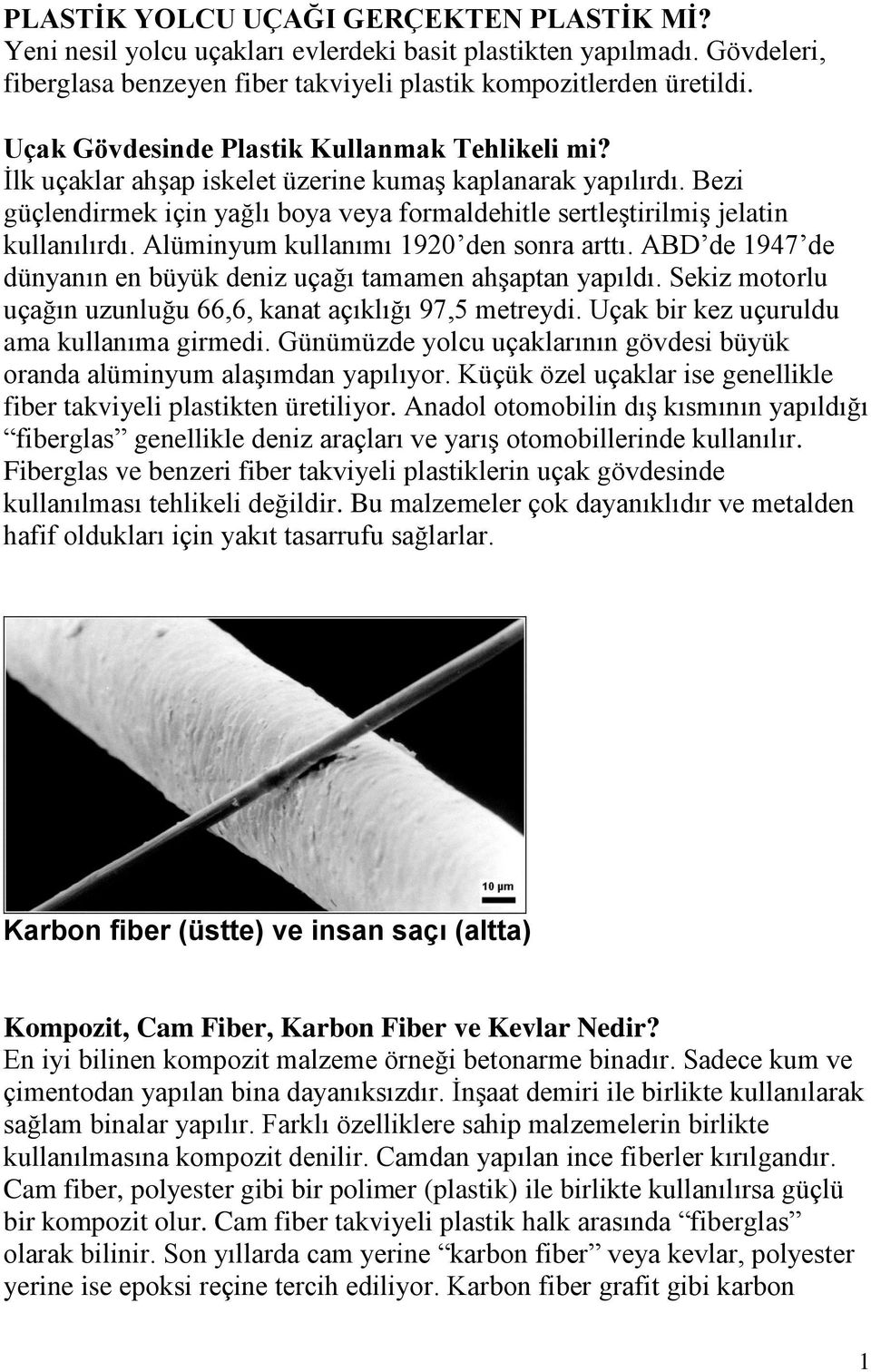 Alüminyum kullanımı 1920 den sonra arttı. ABD de 1947 de dünyanın en büyük deniz uçağı tamamen ahşaptan yapıldı. Sekiz motorlu uçağın uzunluğu 66,6, kanat açıklığı 97,5 metreydi.