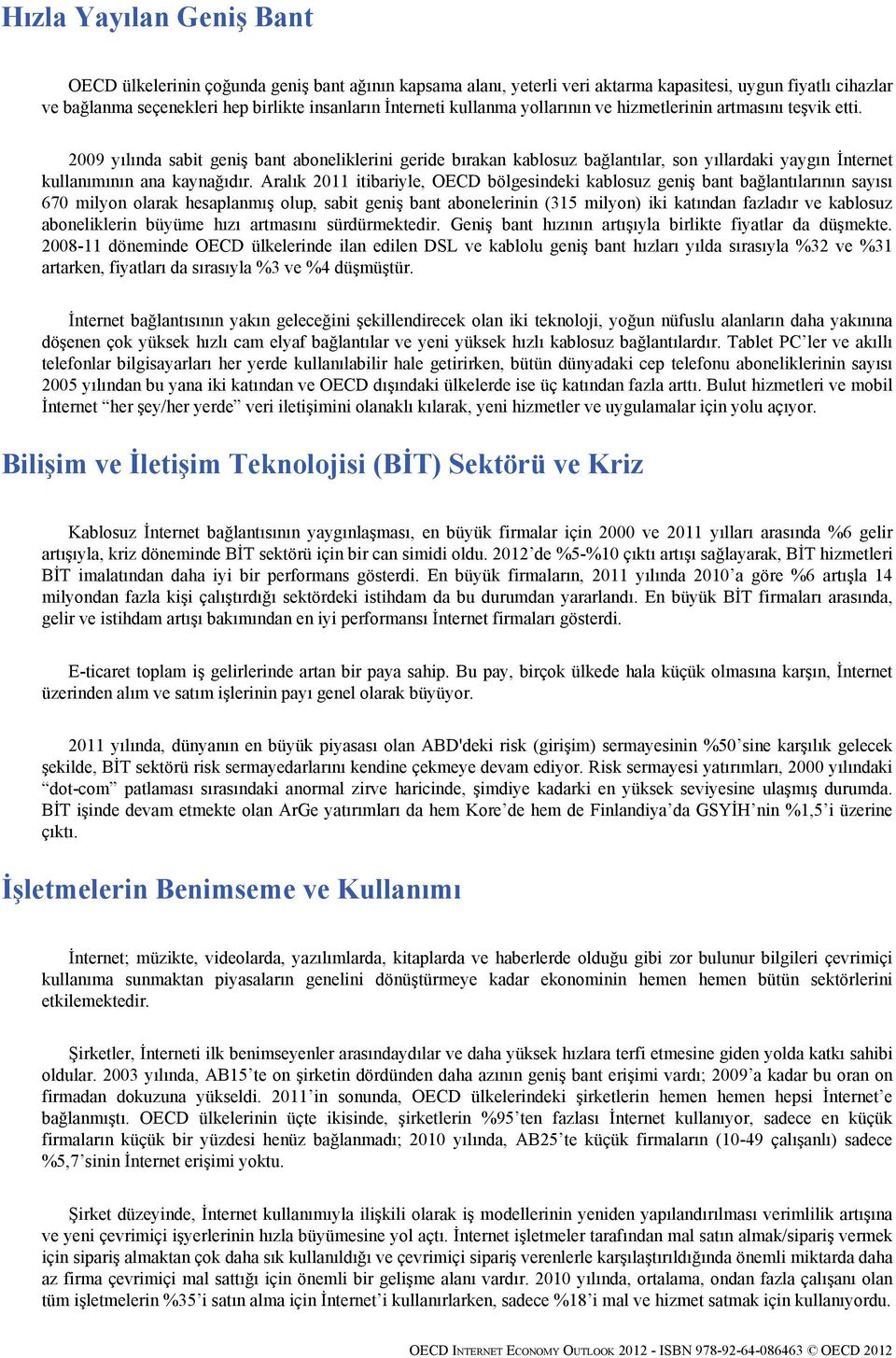 2009 yılında sabit geniş bant aboneliklerini geride bırakan kablosuz bağlantılar, son yıllardaki yaygın İnternet kullanımının ana kaynağıdır.