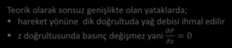 Basınç Dağılımı Teorik olarak sonsuz genişlikte olan yataklarda; hareket yönüne dik doğrultuda yağ debisi ihmal edilir z doğrultusunda basınç