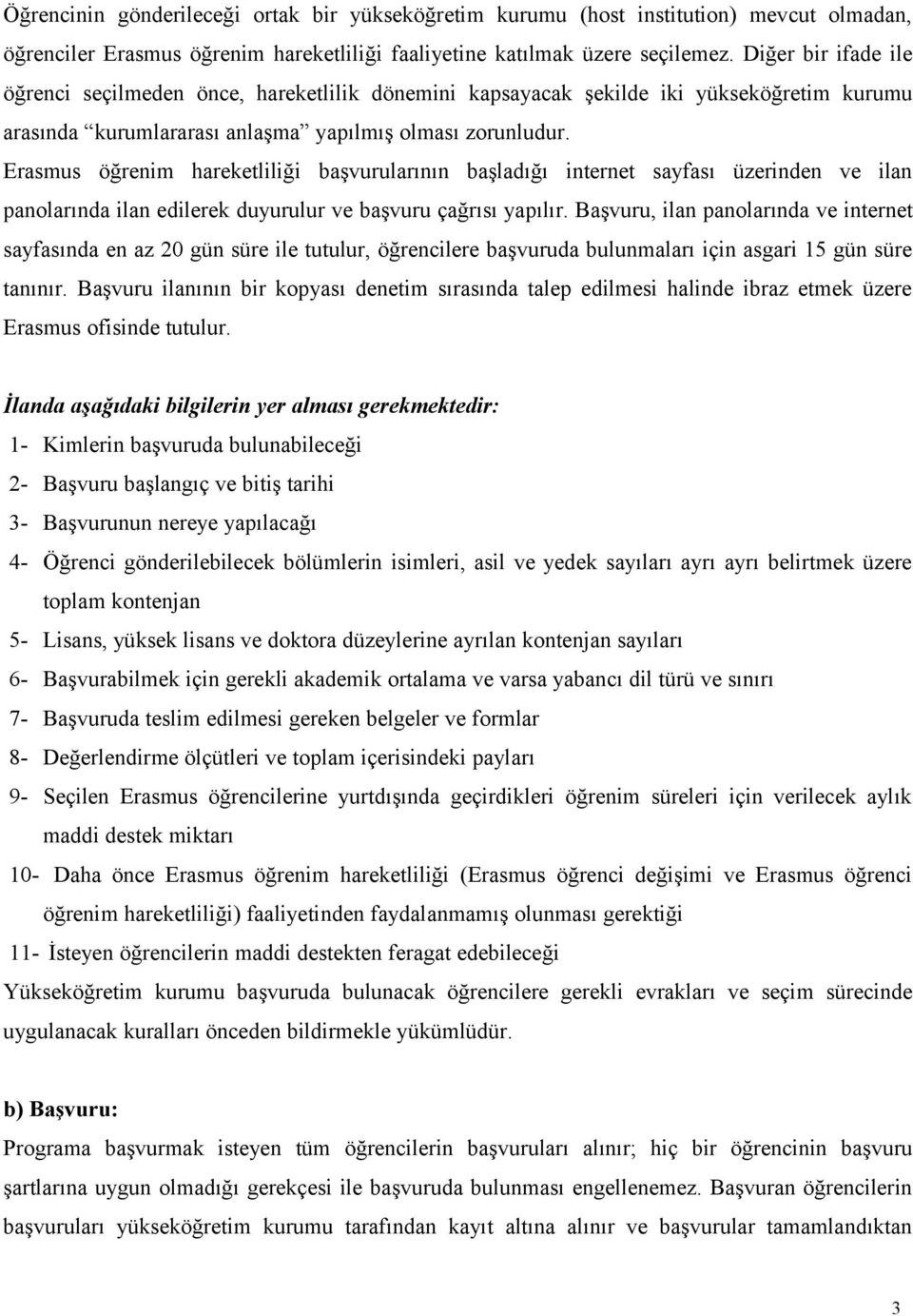 Erasmus öğrenim hareketliliği başvurularının başladığı internet sayfası üzerinden ve ilan panolarında ilan edilerek duyurulur ve başvuru çağrısı yapılır.