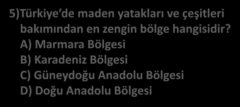 5)Türkiye de maden yatakları ve çeşitleri bakımından en zengin bölge hangisidir?