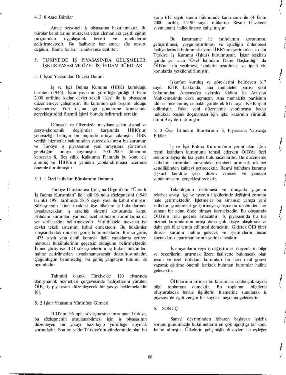 1 İşkur Yasasından Önceki Durum İş ve İşçi Bulma Kurumu (İİBK) kurulduğu tarihten (1946), İşkur yasasının yürürlüğe girdiği 4 Ekim 2000 tarihine kadar devlet tekeli ilkesi ile iş piyasasını