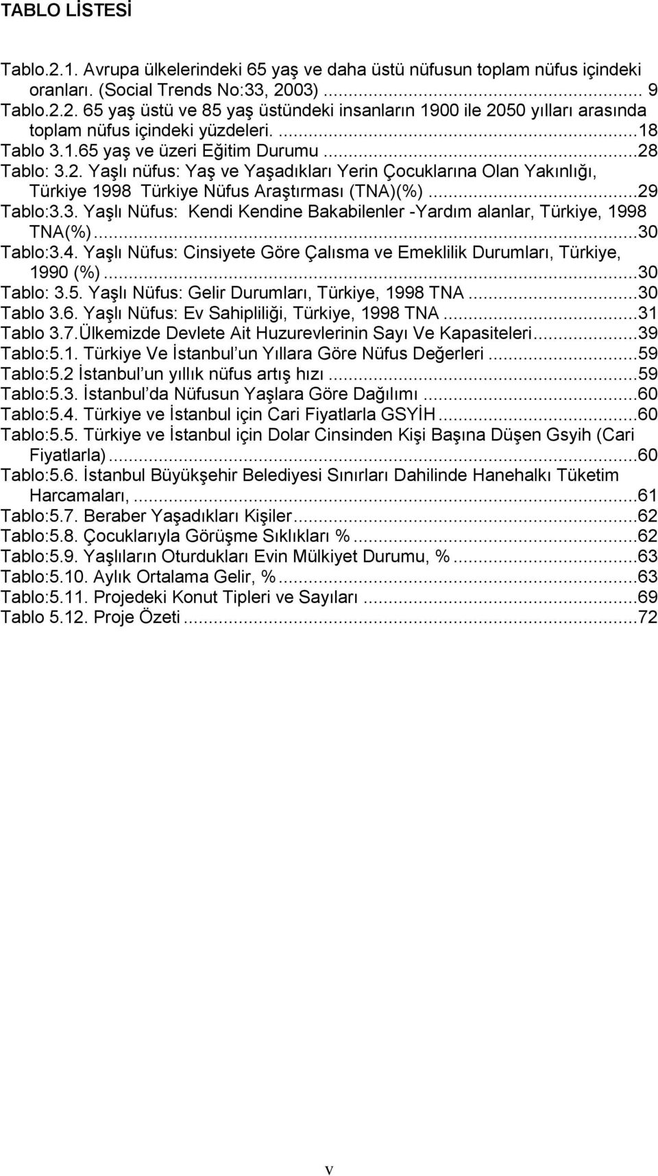 ..30 Tablo:3.4. YaĢlı Nüfus: Cinsiyete Göre Çalısma ve Emeklilik Durumları, Türkiye, 1990 (%)...30 Tablo: 3.5. YaĢlı Nüfus: Gelir Durumları, Türkiye, 1998 TNA...30 Tablo 3.6.