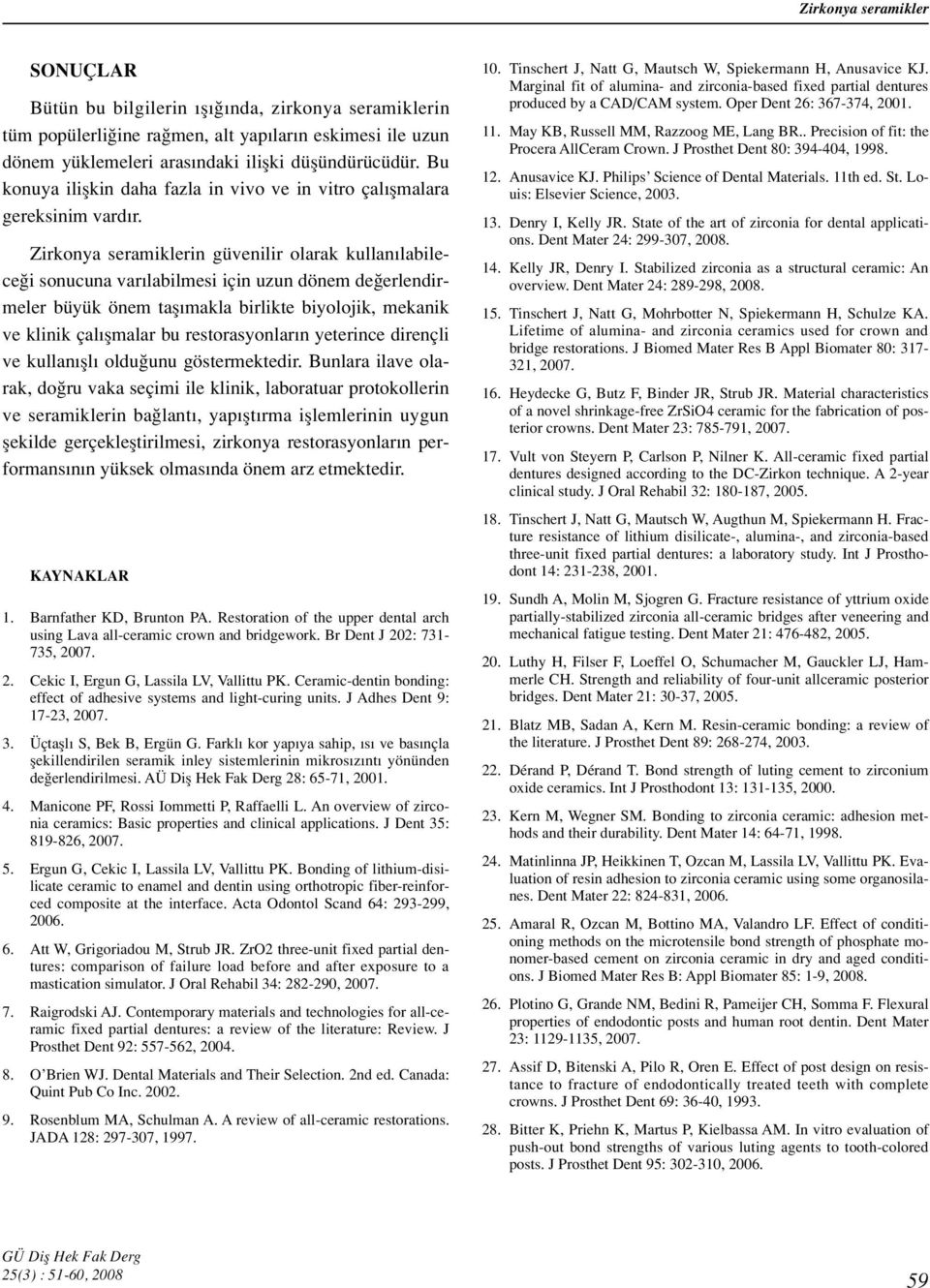 Zirkonya seramiklerin güvenilir olarak kullan labilece i sonucuna var labilmesi için uzun dönem de erlendirmeler büyük önem tafl makla birlikte biyolojik, mekanik ve klinik çal flmalar bu