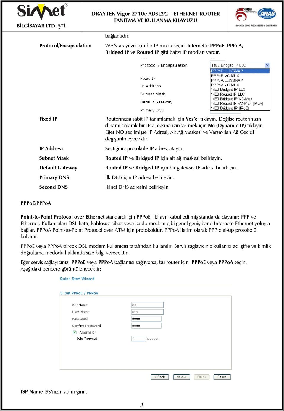 Değilse routerınızın dinamik olarak bir IP almasına izin vermek için No (Dynamic IP) tıklayın. Eğer NO seçilmişse IP Adresi, Alt Ağ Maskesi ve Varsayılan Ağ Geçidi değiştirilmeyecektir.