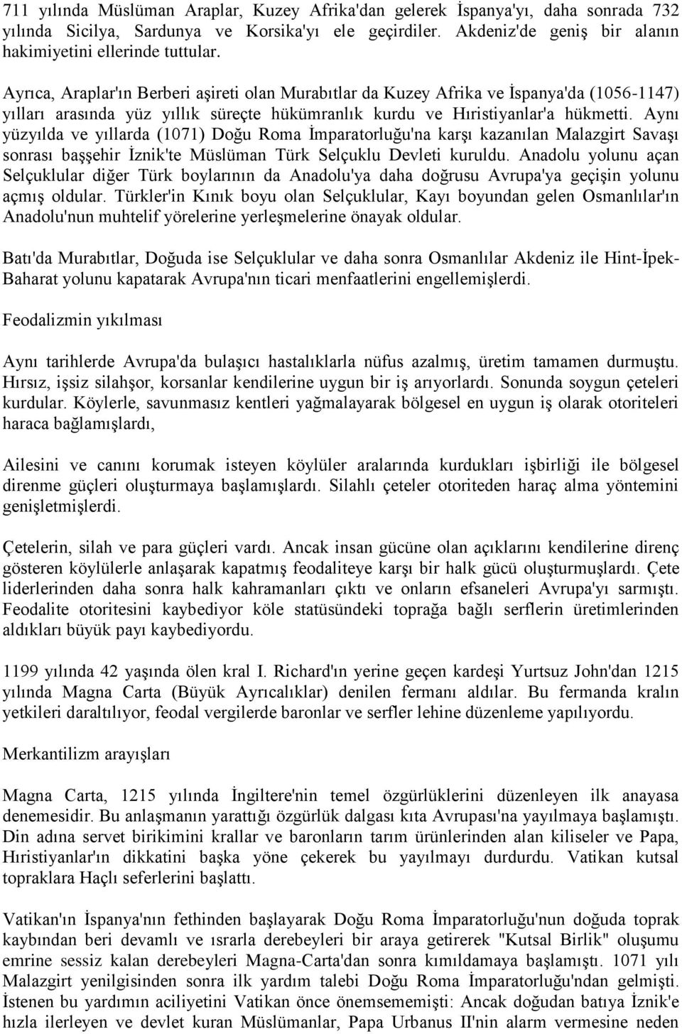 Aynı yüzyılda ve yıllarda (1071) Doğu Roma İmparatorluğu'na karşı kazanılan Malazgirt Savaşı sonrası başşehir İznik'te Müslüman Türk Selçuklu Devleti kuruldu.