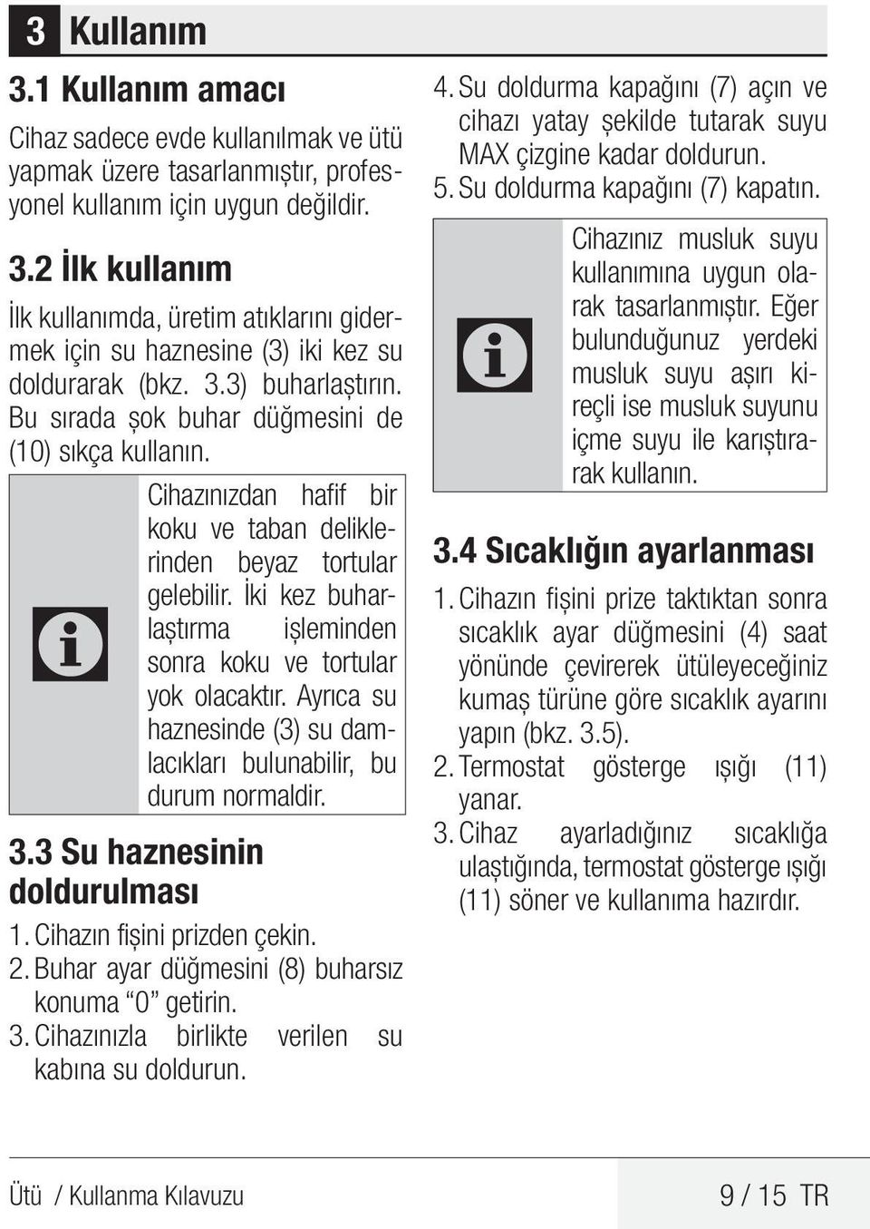 İki kez buharlaştırma işleminden C sonra koku ve tortular yok olacaktır. Ayrıca su haznesinde (3) su damlacıkları bulunabilir, bu durum normaldir. 3.3 Su haznesinin doldurulması 1.