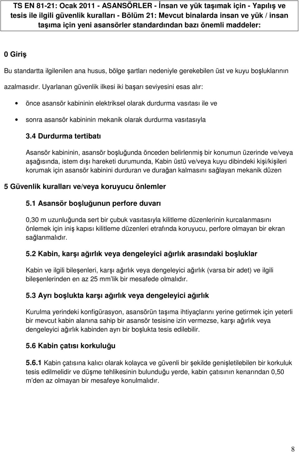 Uyarlanan güvenlik ilkesi iki başarı seviyesini esas alır: önce asansör kabininin elektriksel olarak durdurma vasıtası ile ve sonra asansör kabininin mekanik olarak durdurma vasıtasıyla 3.