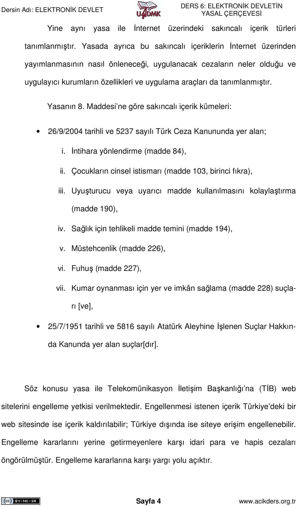 tanımlanmıştır. Yasanın 8. Maddesi ne göre sakıncalı içerik kümeleri: 26/9/2004 tarihli ve 5237 sayılı Türk Ceza Kanununda yer alan; i. Đntihara yönlendirme (madde 84), ii.