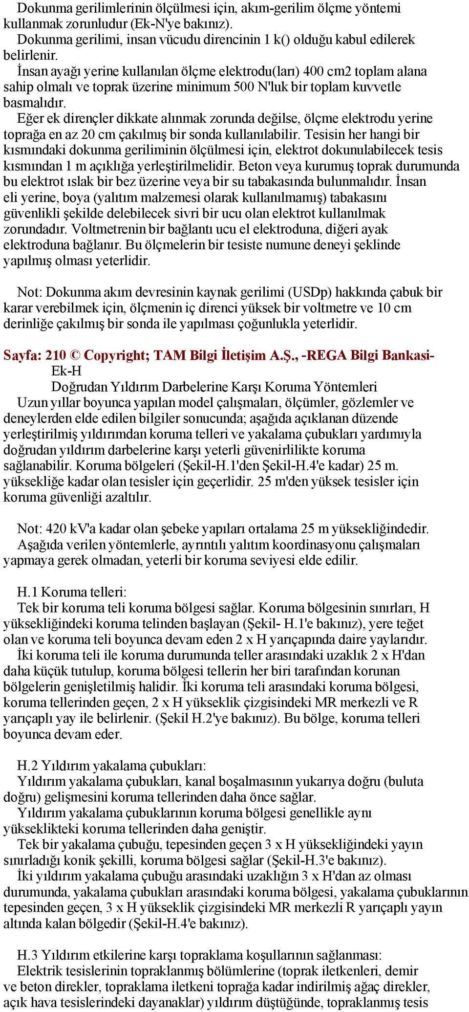 Eğer ek dirençler dikkate alınmak zorunda değilse, ölçme elektrodu yerine toprağa en az 20 cm çakılmış bir sonda kullanılabilir.