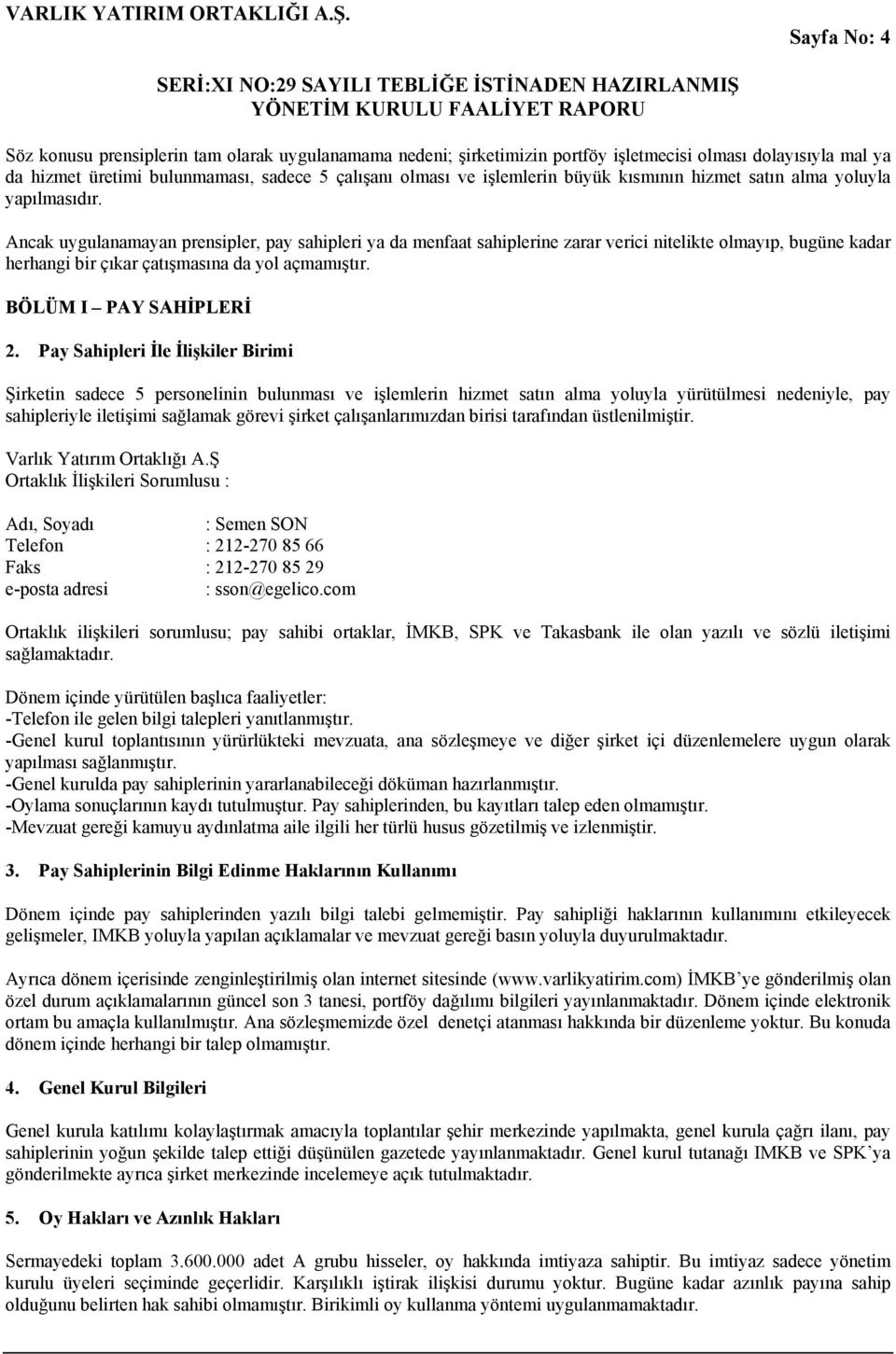 Ancak uygulanamayan prensipler, pay sahipleri ya da menfaat sahiplerine zarar verici nitelikte olmayıp, bugüne kadar herhangi bir çıkar çatışmasına da yol açmamıştır. BÖLÜM I PAY SAHİPLERİ 2.