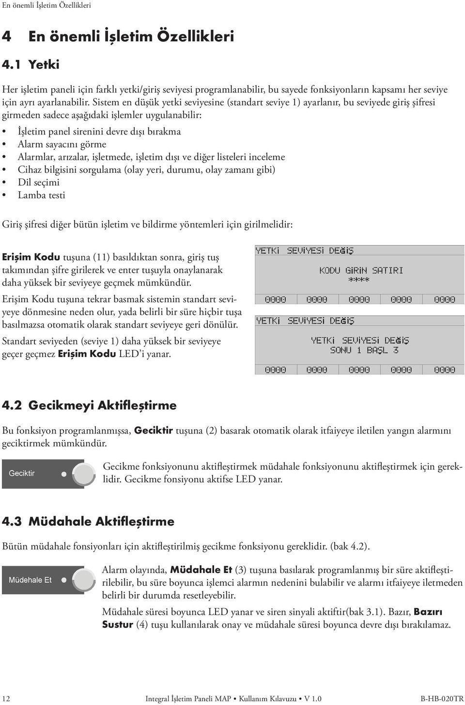 Sistem en düşük yetki seviyesine (standart seviye 1) ayarlanır, bu seviyede giriş şifresi girmeden sadece aşağıdaki işlemler uygulanabilir: İşletim panel sirenini devre dışı bırakma Alarm sayacını