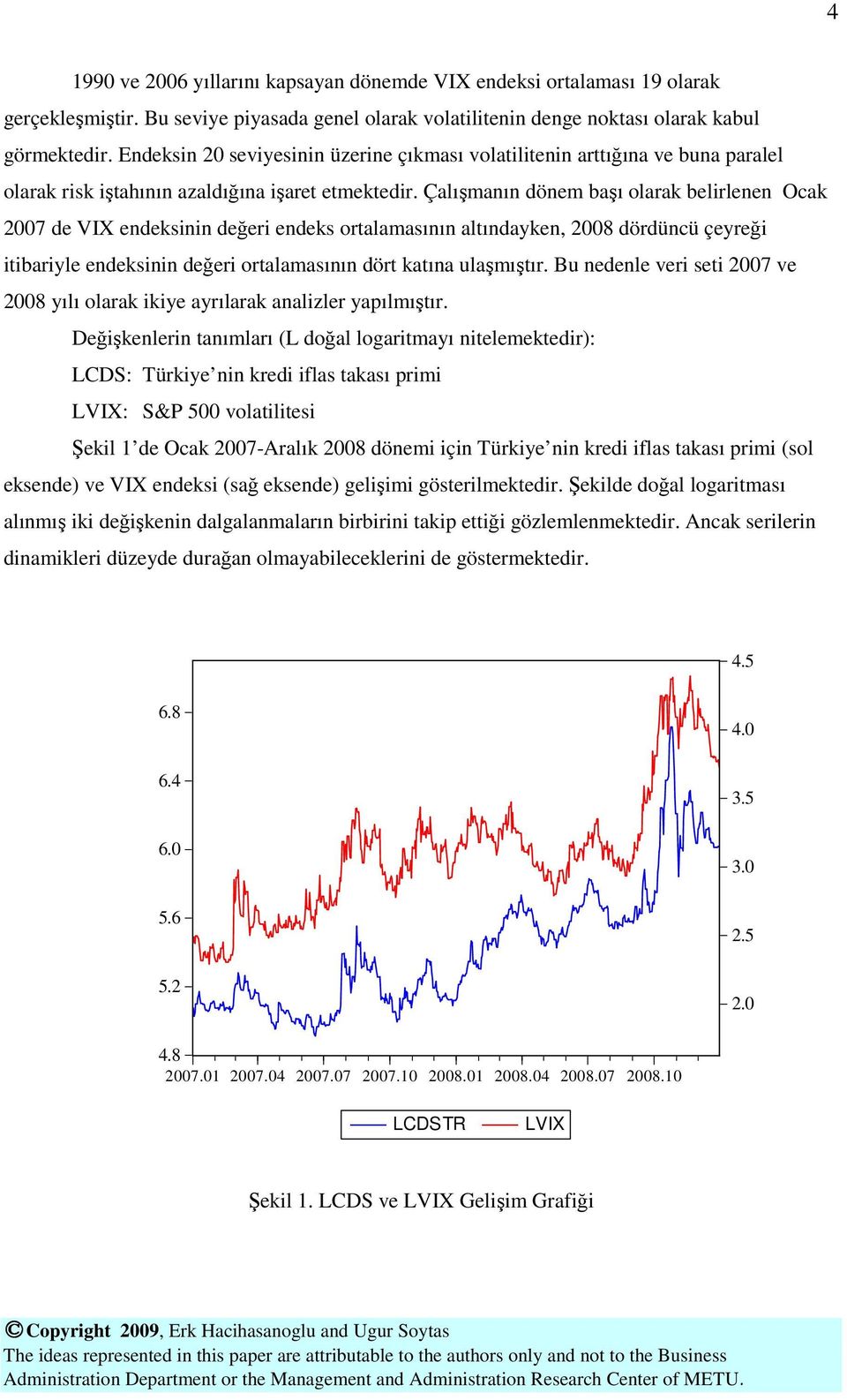 Çalışmanın dönem başı olarak belirlenen Ocak 2007 de VIX endeksinin değeri endeks ortalamasının altındayken, 2008 dördüncü çeyreği itibariyle endeksinin değeri ortalamasının dört katına ulaşmıştır.