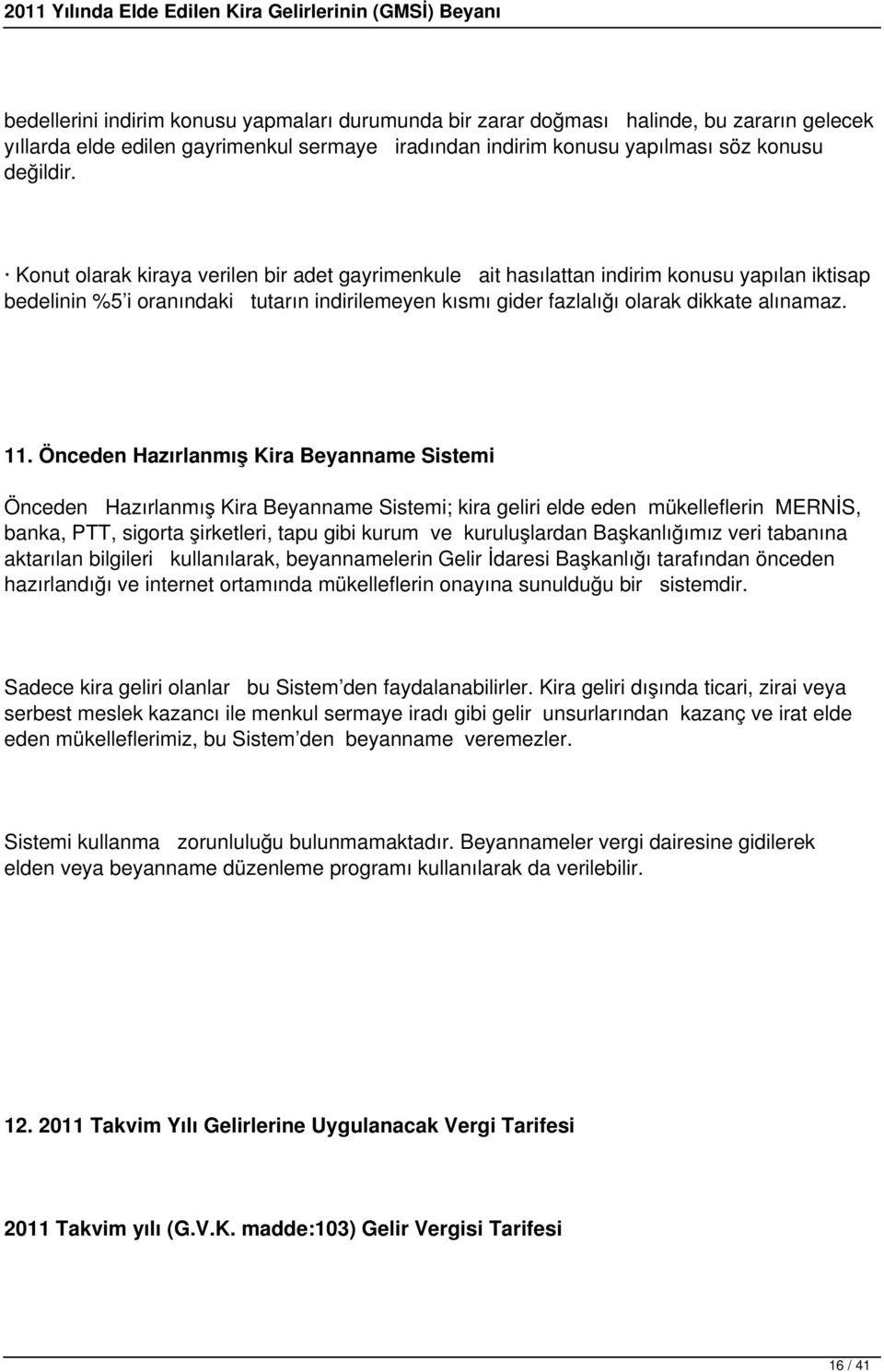 Önceden Hazırlanmış Kira Beyanname Sistemi Önceden Hazırlanmış Kira Beyanname Sistemi; kira geliri elde eden mükelleflerin MERNİS, banka, PTT, sigorta şirketleri, tapu gibi kurum ve kuruluşlardan