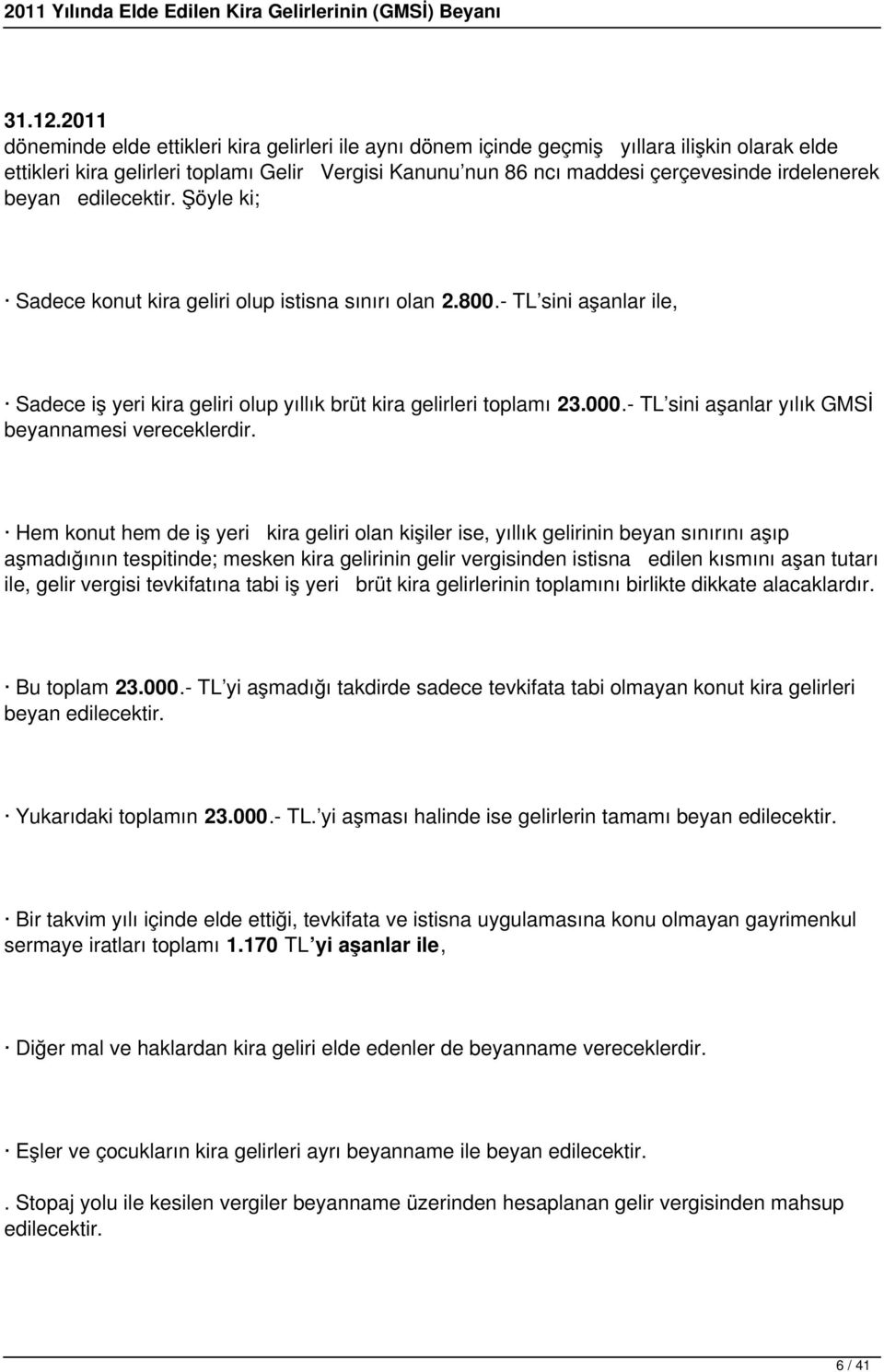 beyan edilecektir. Şöyle ki; Sadece konut kira geliri olup istisna sınırı olan 2.800.- TL sini aşanlar ile, Sadece iş yeri kira geliri olup yıllık brüt kira gelirleri toplamı 23.000.