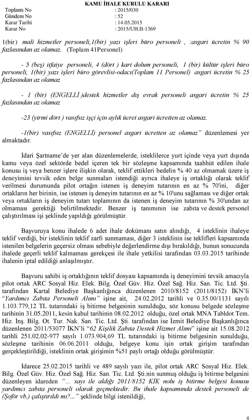 fazlasından az olamaz - 1 (bir) (ENGELLİ )destek hizmetler dış evrak personeli asgari ücretin % 25 fazlasından az olamaz -23 (yirmi dört ) vasıfsız işçi için aylık ücret asgari ücretten az olamaz.