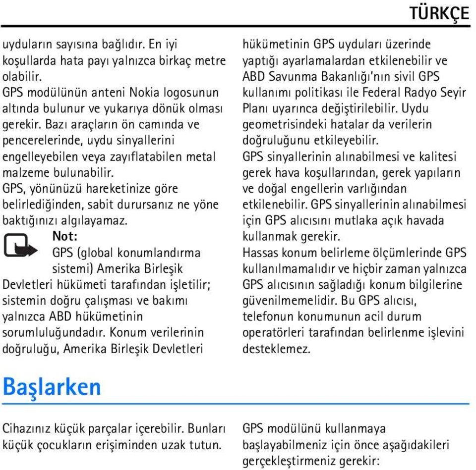 GPS, yönünüzü hareketinize göre belirlediðinden, sabit durursanýz ne yöne baktýðýnýzý algýlayamaz.