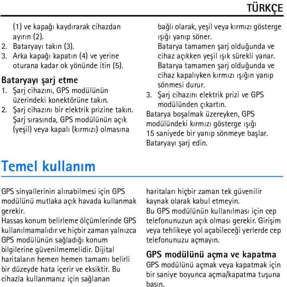 Þarj sýrasýnda, GPS modülünün açýk (yeþil) veya kapalý (kýrmýzý) olmasýna Temel kullaným baðlý olarak, yeþil veya kýrmýzý gösterge ýþýðý yanýp söner.