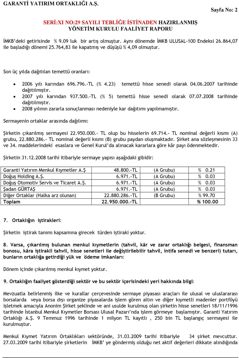 -TL (% 5) temettü hisse senedi olarak 07.07.2008 tarihinde dağıtılmıştır. 2008 yılının zararla sonuçlanması nedeniyle kar dağıtımı yapılmamıştır.