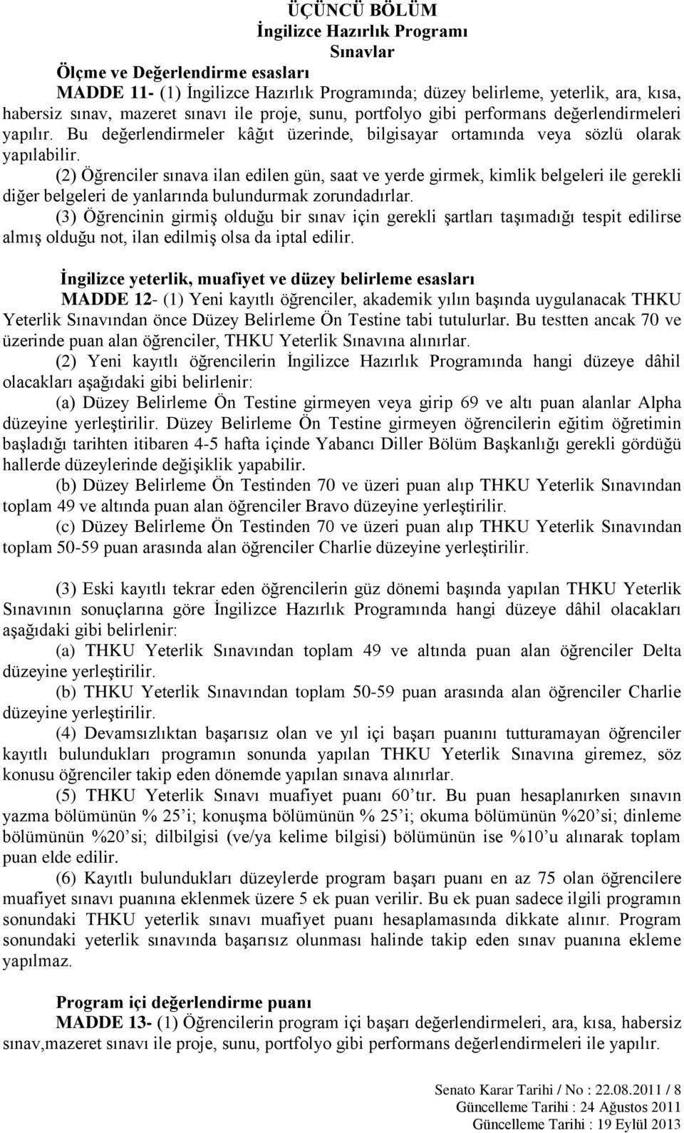 (2) Öğrenciler sınava ilan edilen gün, saat ve yerde girmek, kimlik belgeleri ile gerekli diğer belgeleri de yanlarında bulundurmak zorundadırlar.