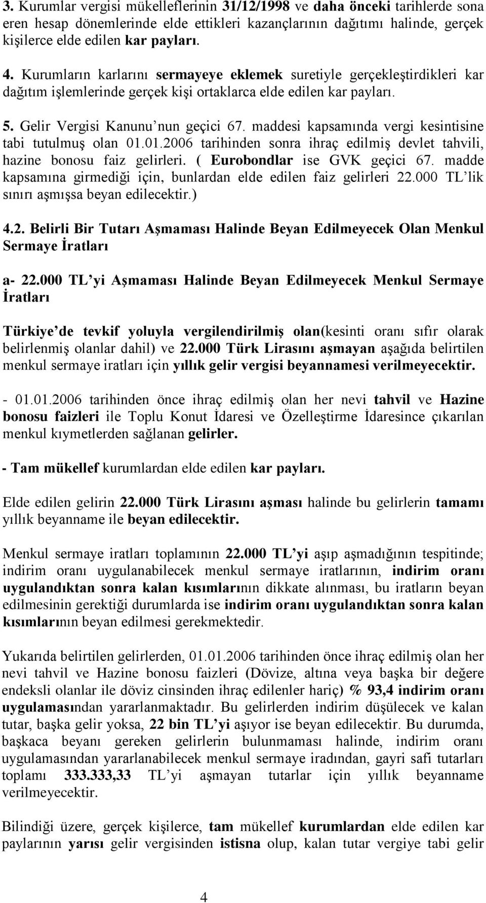 maddesi kapsamında vergi kesintisine tabi tutulmuş olan 01.01.2006 tarihinden sonra ihraç edilmiş devlet tahvili, hazine bonosu faiz gelirleri. ( Eurobondlar ise GVK geçici 67.