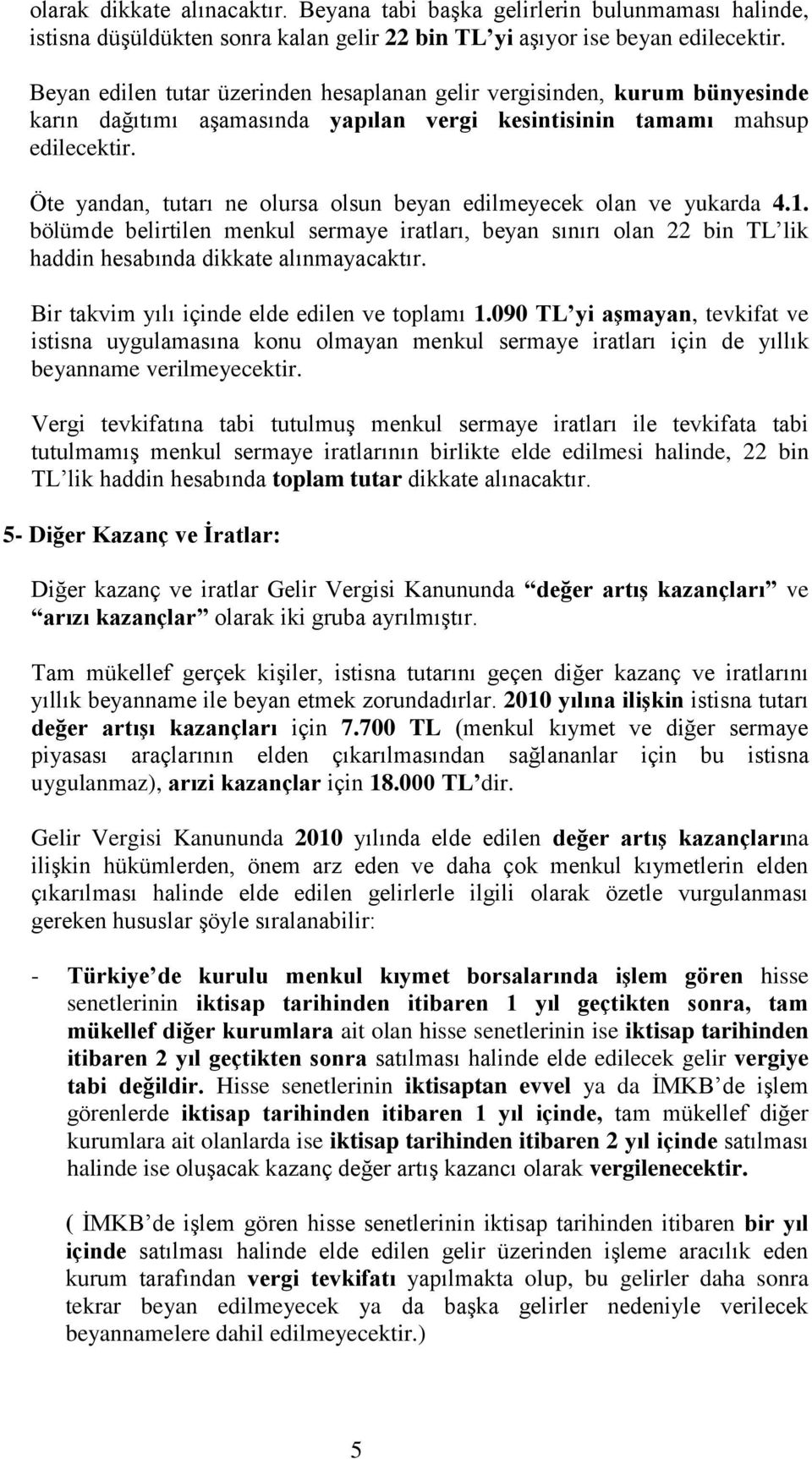 Öte yandan, tutarı ne olursa olsun beyan edilmeyecek olan ve yukarda 4.1. bölümde belirtilen menkul sermaye iratları, beyan sınırı olan 22 bin TL lik haddin hesabında dikkate alınmayacaktır.