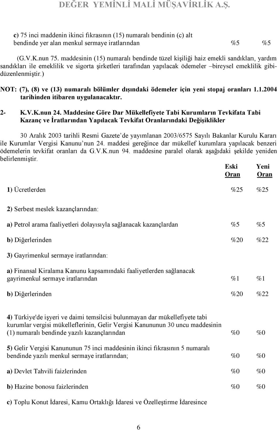 ) NOT: (7), (8) ve (13) numaralı bölümler dışındaki ödemeler için yeni stopaj oranları 1.1.2004 tarihinden itibaren uygulanacaktır. 2- K.V.K.nun 24.