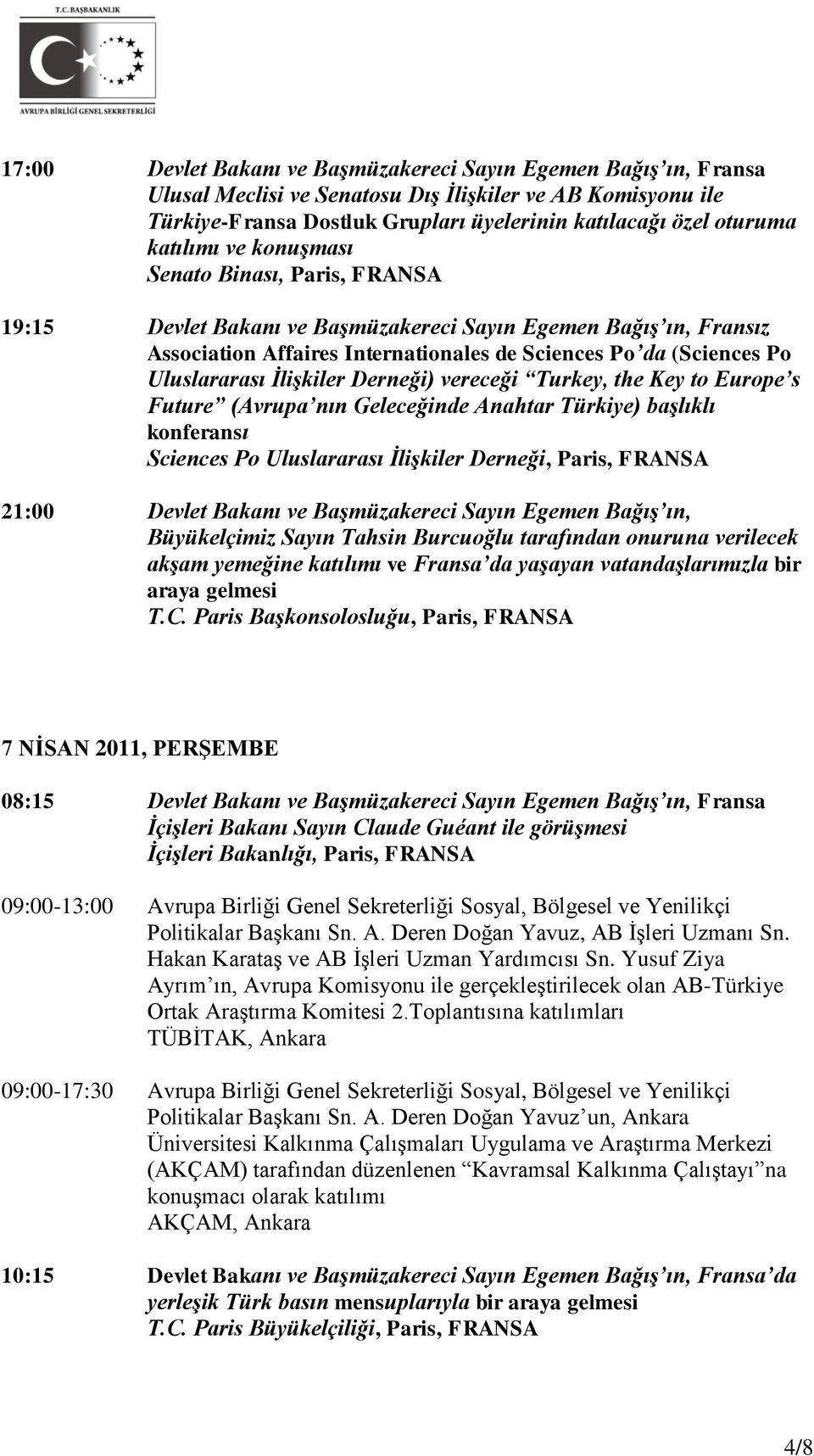 İlişkiler Derneği) vereceği Turkey, the Key to Europe s Future (Avrupa nın Geleceğinde Anahtar Türkiye) başlıklı konferansı Sciences Po Uluslararası İlişkiler Derneği, Paris, FRANSA 21:00 Devlet
