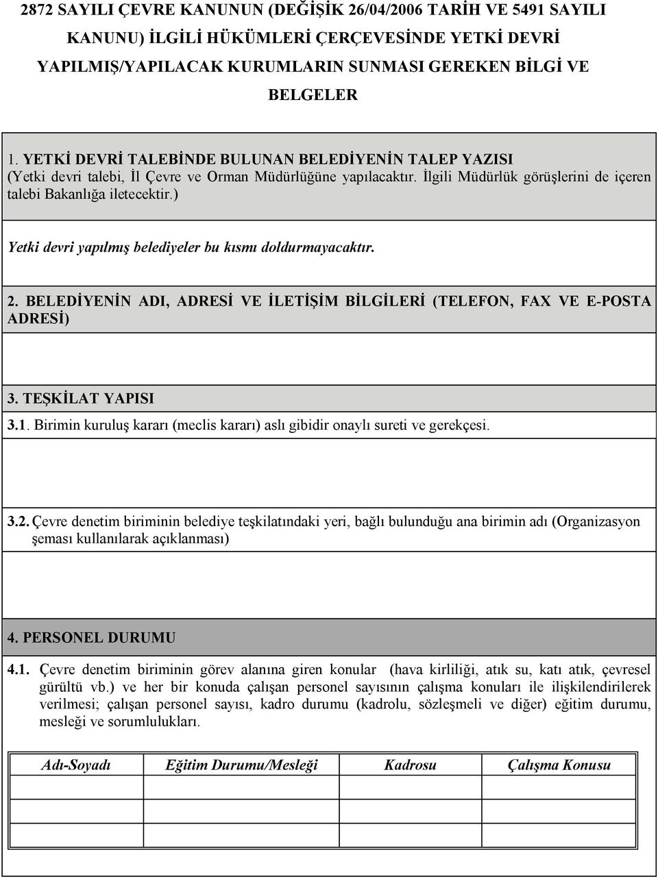 ) Yetki devri yapılmış belediyeler bu kısmı doldurmayacaktır. 2. BELEDİYENİN ADI, ADRESİ VE İLETİŞİM BİLGİLERİ (TELEFON, FAX VE E-POSTA ADRESİ) 3. TEŞKİLAT YAPISI 3.1.