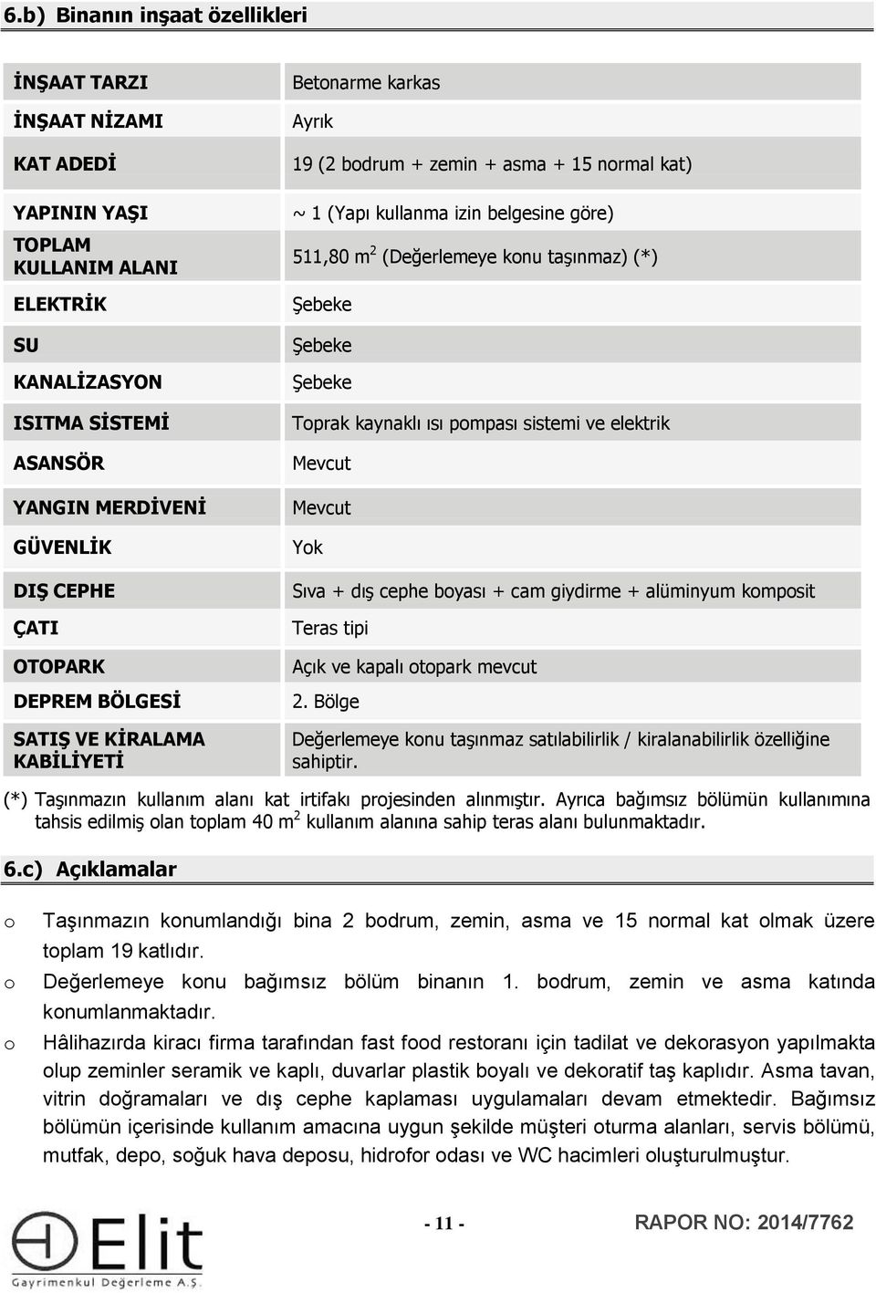 (*) Şebeke Şebeke Şebeke Toprak kaynaklı ısı pompası sistemi ve elektrik Mevcut Mevcut Yok Sıva + dış cephe boyası + cam giydirme + alüminyum komposit Teras tipi Açık ve kapalı otopark mevcut 2.