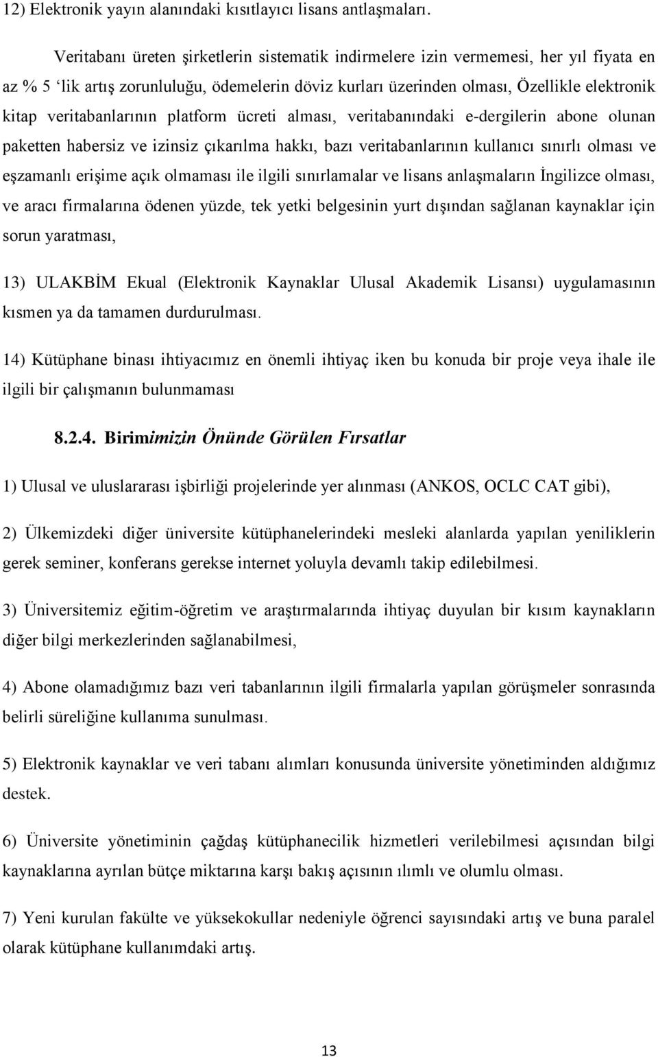 veritabanlarının platform ücreti alması, veritabanındaki e-dergilerin abone olunan paketten habersiz ve izinsiz çıkarılma hakkı, bazı veritabanlarının kullanıcı sınırlı olması ve eşzamanlı erişime