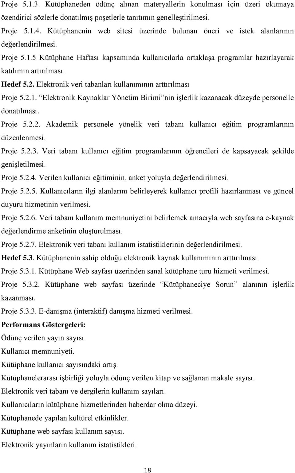 Hedef 5.2. Elektronik veri tabanları kullanımının arttırılması Proje 5.2.1. Elektronik Kaynaklar Yönetim Birimi nin işlerlik kazanacak düzeyde personelle donatılması. Proje 5.2.2. Akademik personele yönelik veri tabanı kullanıcı eğitim programlarının düzenlenmesi.