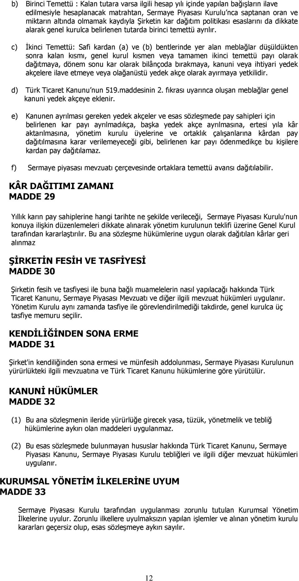 c) İkinci Temettü: Safi kardan (a) ve (b) bentlerinde yer alan meblağlar düşüldükten sonra kalan kısmı, genel kurul kısmen veya tamamen ikinci temettü payı olarak dağıtmaya, dönem sonu kar olarak