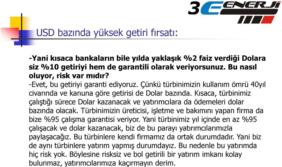 Kısaca, türbinimiz çalıştığı sürece Dolar kazanacak ve yatırımcılara da ödemeleri dolar bazında olacak. Türbinimizin üreticisi, işletme ve bakımını yapan firma da bize %95 çalışma garantisi veriyor.