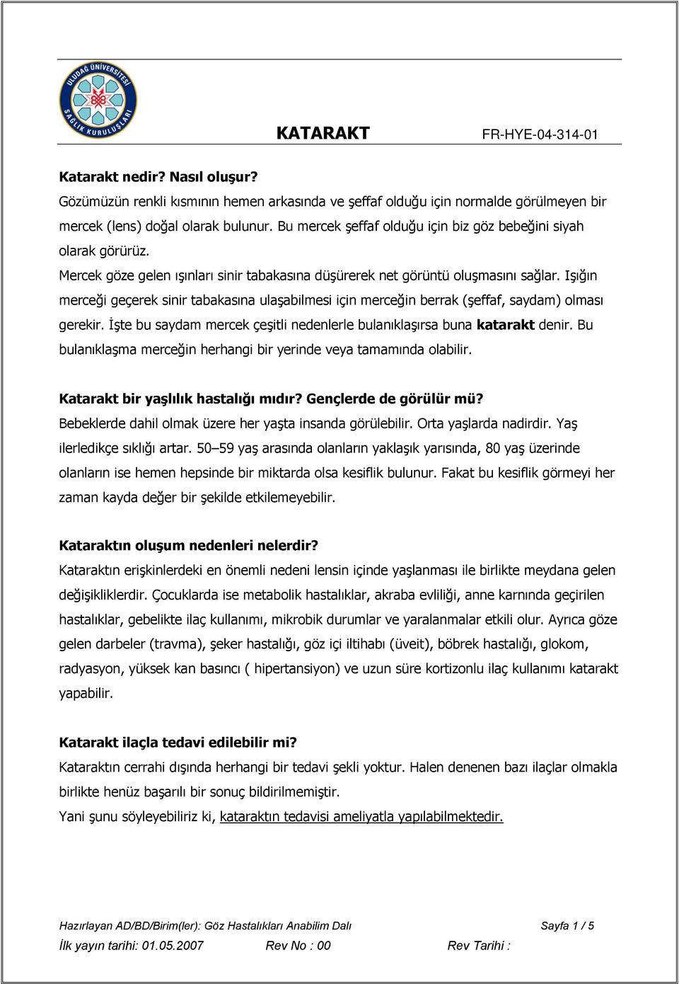 Işığın merceği geçerek sinir tabakasına ulaşabilmesi için merceğin berrak (şeffaf, saydam) olması gerekir. İşte bu saydam mercek çeşitli nedenlerle bulanıklaşırsa buna katarakt denir.