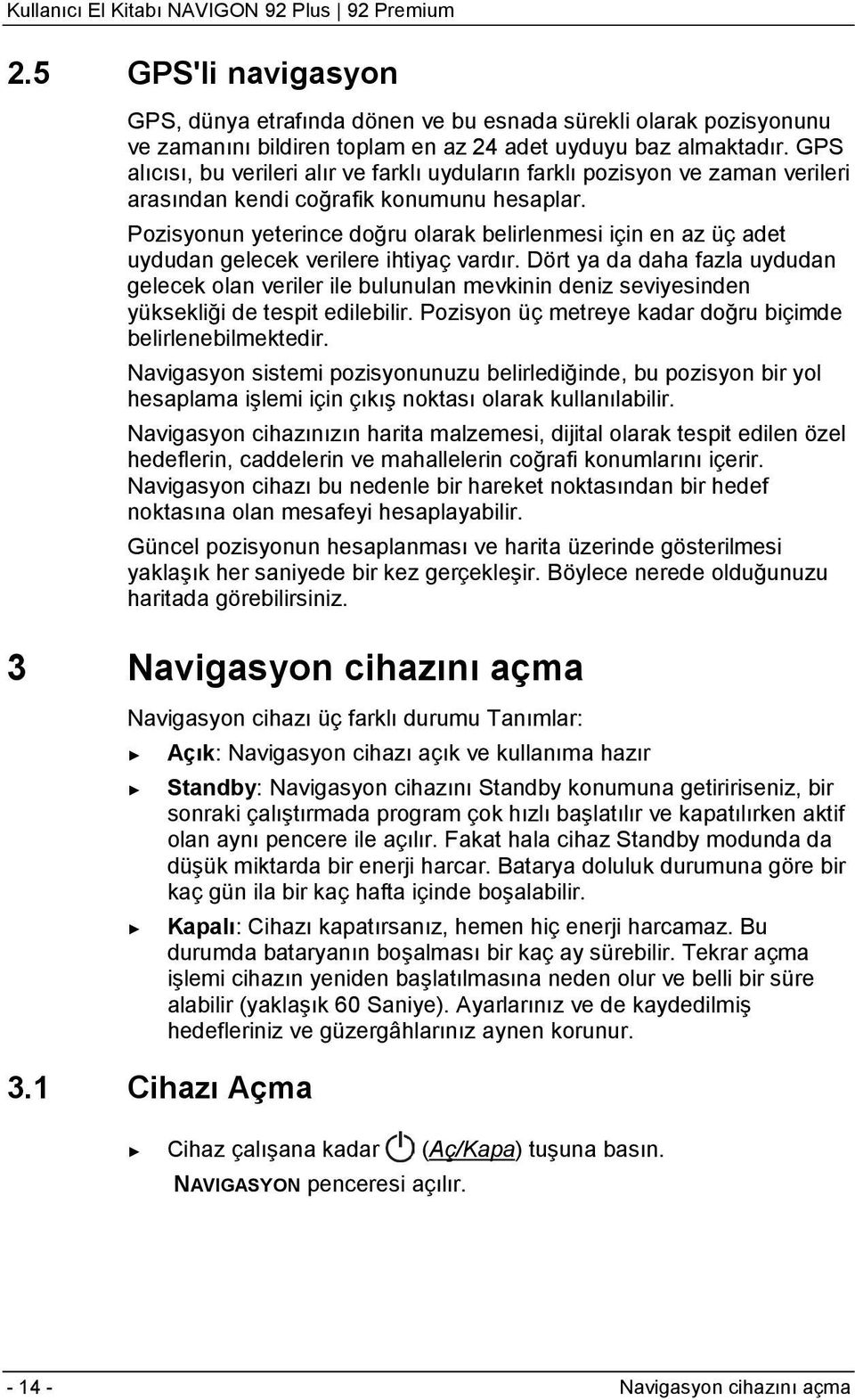 Pozisyonun yeterince doğru olarak belirlenmesi için en az üç adet uydudan gelecek verilere ihtiyaç vardır.