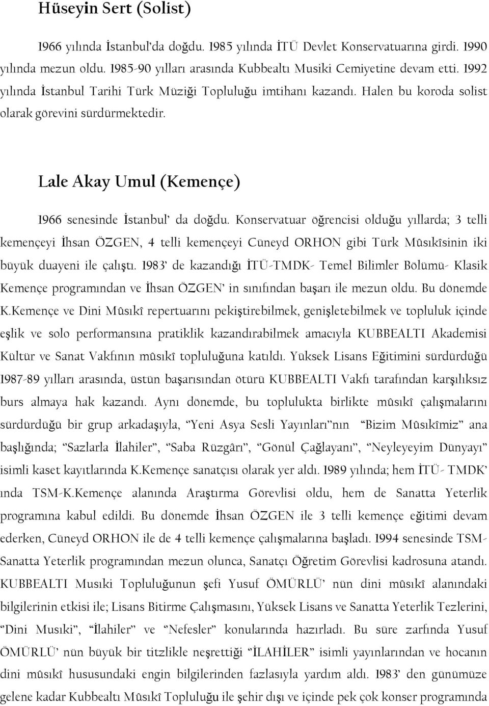 Konservatuar öğrencisi olduğu yıllarda; 3 telli kemençeyi Ġhsan ÖZGEN, 4 telli kemençeyi Cüneyd ORHON gibi Türk Mûsıkîsinin iki büyük duayeni ile çalıģtı.