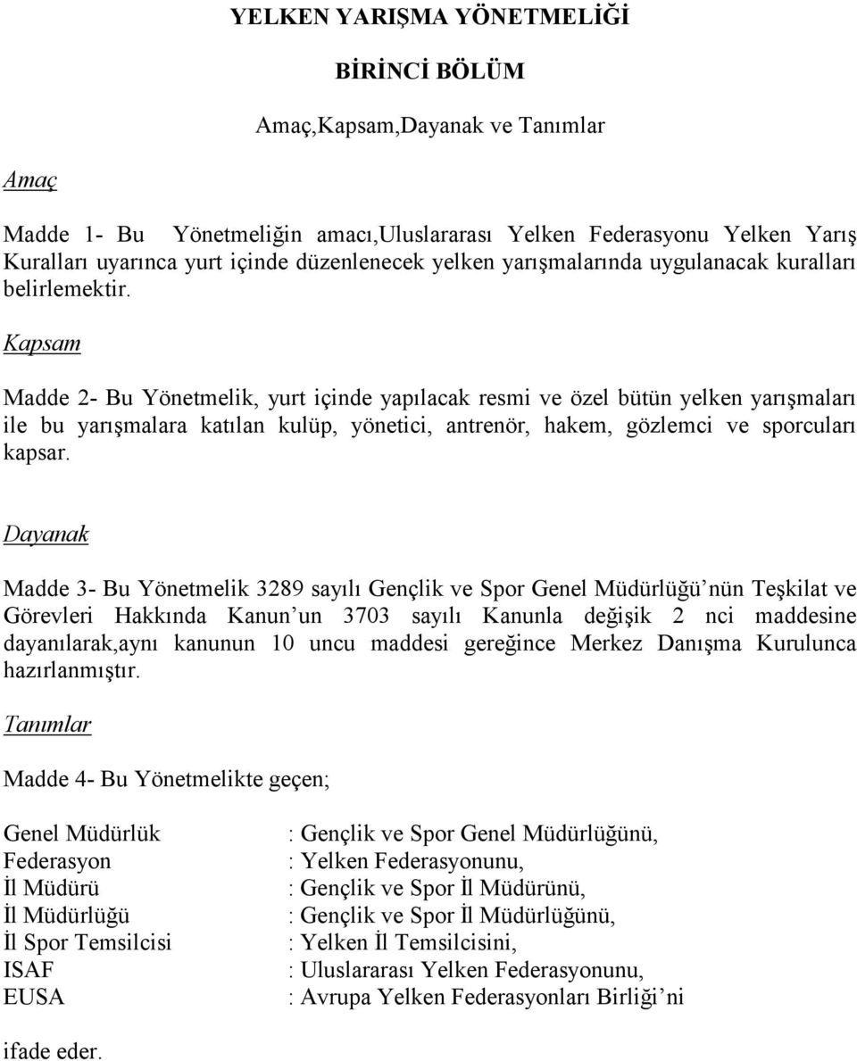 Kapsam Madde 2- Bu Yönetmelik, yurt içinde yapõlacak resmi ve özel bütün yelken yarõşmalarõ ile bu yarõşmalara katõlan kulüp, yönetici, antrenör, hakem, gözlemci ve sporcularõ kapsar.