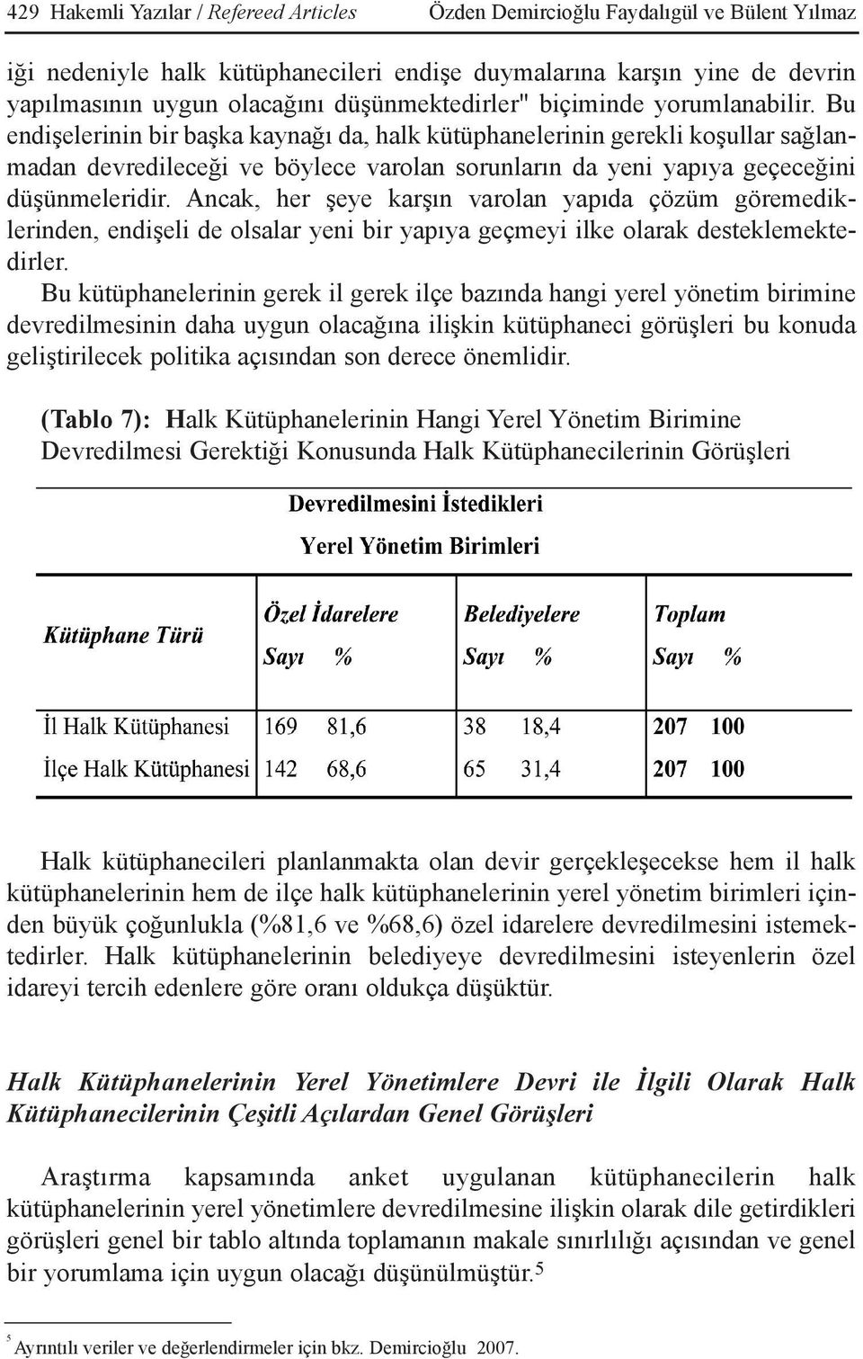 Bu endiþelerinin bir baþka kaynaðý da, halk kütüphanelerinin gerekli koþullar saðlanmadan devredileceði ve böylece varolan sorunlarýn da yeni yapýya geçeceðini düþünmeleridir.