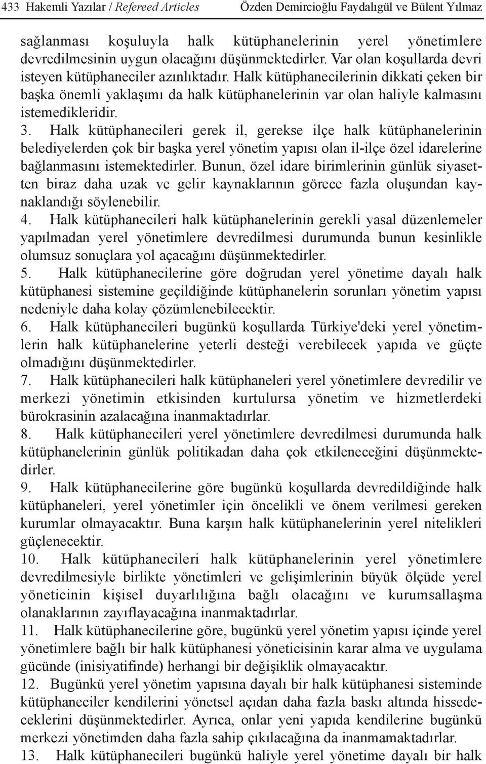 Halk kütüphanecileri gerek il, gerekse ilçe halk kütüphanelerinin belediyelerden çok bir baþka yerel yönetim yapýsý olan il-ilçe özel idarelerine baðlanmasýný istemektedirler.